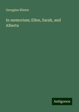 In memoriam; Ellen, Sarah, and Alberta