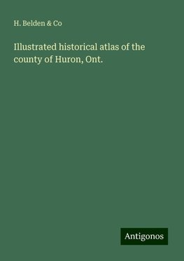 Illustrated historical atlas of the county of Huron, Ont.