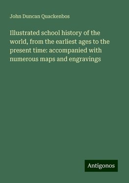 Illustrated school history of the world, from the earliest ages to the present time: accompanied with numerous maps and engravings