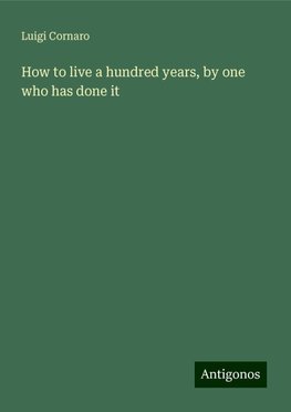 How to live a hundred years, by one who has done it