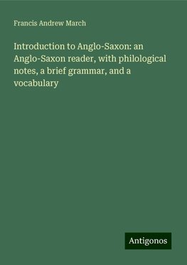 Introduction to Anglo-Saxon: an Anglo-Saxon reader, with philological notes, a brief grammar, and a vocabulary