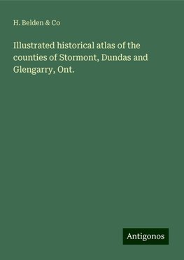 Illustrated historical atlas of the counties of Stormont, Dundas and Glengarry, Ont.