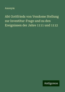 Abt Gottfrieds von Vendome Stellung zur Investitur-Frage und zu den Ereignissen der Jahre 1111 und 1112