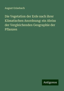 Die Vegetation der Erde nach ihrer Klimatischen Anordnung: ein Abriss der Vergleichenden Geographie der Pflanzen