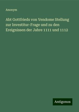 Abt Gottfrieds von Vendome Stellung zur Investitur-Frage und zu den Ereignissen der Jahre 1111 und 1112