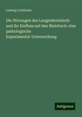 Die Störungen des Lungenkreislaufs und ihr Einfluss auf den Blutdruck: eine pathologische Experimental-Untersuchung