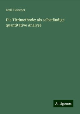 Die Titrimethode: als selbständige quantitative Analyse