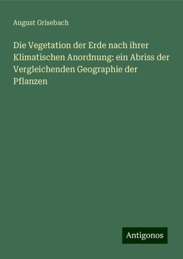 Die Vegetation der Erde nach ihrer Klimatischen Anordnung: ein Abriss der Vergleichenden Geographie der Pflanzen