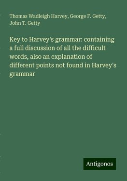 Key to Harvey's grammar: containing a full discussion of all the difficult words, also an explanation of different points not found in Harvey's grammar