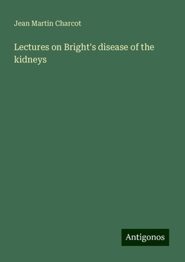 Lectures on Bright's disease of the kidneys