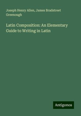 Latin Composition: An Elementary Guide to Writing in Latin