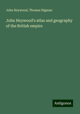 John Heywood's atlas and geography of the British empire