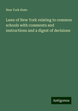 Laws of New York relating to common schools with comments and instructions and a digest of decisions