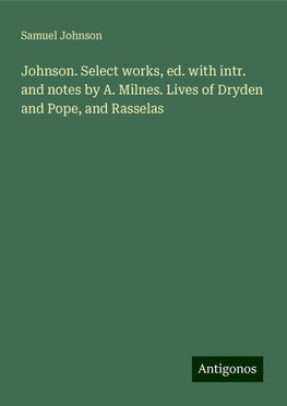 Johnson. Select works, ed. with intr. and notes by A. Milnes. Lives of Dryden and Pope, and Rasselas