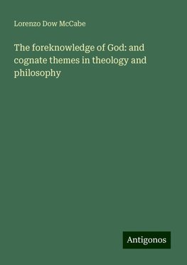 The foreknowledge of God: and cognate themes in theology and philosophy