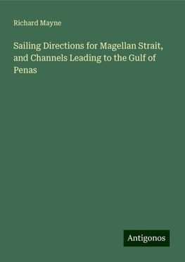 Sailing Directions for Magellan Strait, and Channels Leading to the Gulf of Penas