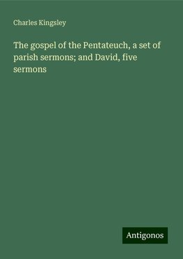 The gospel of the Pentateuch, a set of parish sermons; and David, five sermons