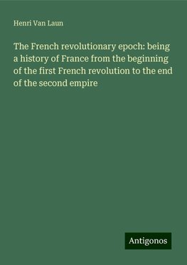 The French revolutionary epoch: being a history of France from the beginning of the first French revolution to the end of the second empire