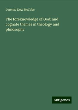 The foreknowledge of God: and cognate themes in theology and philosophy