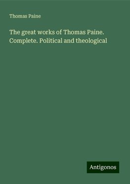 The great works of Thomas Paine. Complete. Political and theological