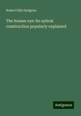 The human eye: its optical construction popularly explained