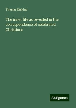 The inner life as revealed in the correspondence of celebrated Christians