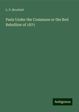 Paris Under the Commune or the Red Rebellion of 1871