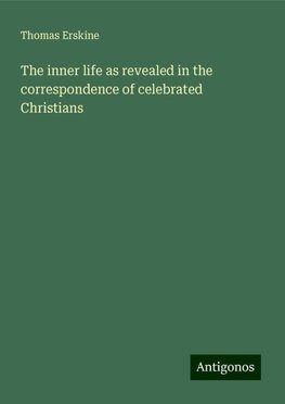 The inner life as revealed in the correspondence of celebrated Christians