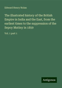 The illustrated history of the British Empire in India and the East, from the earliest times to the suppression of the Sepoy Mutiny in 1859