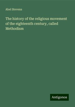 The history of the religious movement of the eighteenth century, called Methodism