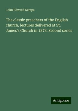 The classic preachers of the English church, lectures delivered at St. James's Church in 1878. Second series