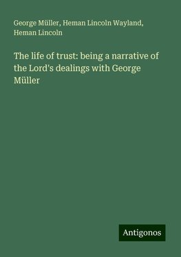 The life of trust: being a narrative of the Lord's dealings with George Müller