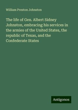 The life of Gen. Albert Sidney Johnston, embracing his services in the armies of the United States, the republic of Texas, and the Confederate States