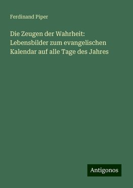 Die Zeugen der Wahrheit: Lebensbilder zum evangelischen Kalendar auf alle Tage des Jahres