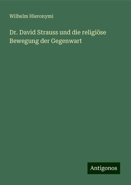 Dr. David Strauss und die religiöse Bewegung der Gegenwart