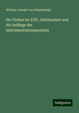 Die Violine im XVII. Jahrhundert und die Anfänge der Instrumentalcomposition