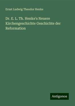 Dr. E. L. Th. Henke's Neuere Kirchengeschichte Geschichte der Reformation