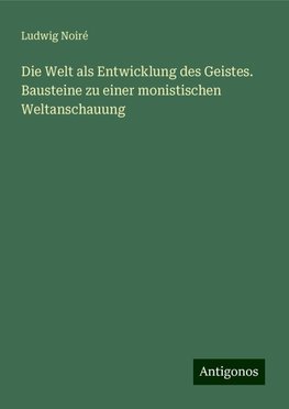 Die Welt als Entwicklung des Geistes. Bausteine zu einer monistischen Weltanschauung