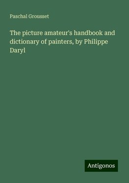 The picture amateur's handbook and dictionary of painters, by Philippe Daryl