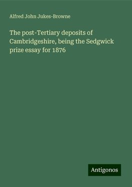 The post-Tertiary deposits of Cambridgeshire, being the Sedgwick prize essay for 1876