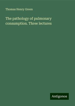 The pathology of pulmonary consumption. Three lectures