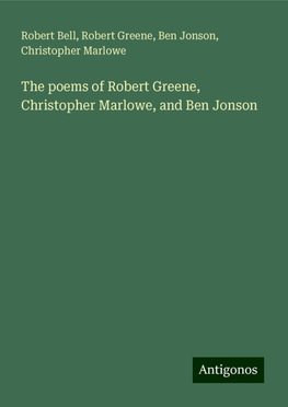 The poems of Robert Greene, Christopher Marlowe, and Ben Jonson