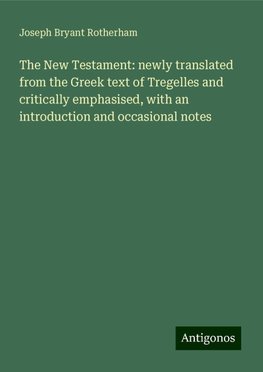 The New Testament: newly translated from the Greek text of Tregelles and critically emphasised, with an introduction and occasional notes