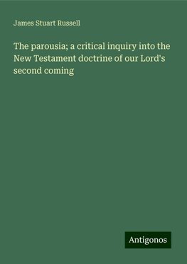 The parousia; a critical inquiry into the New Testament doctrine of our Lord's second coming