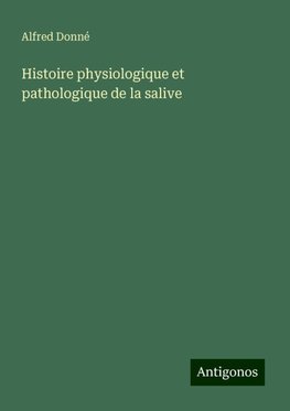 Histoire physiologique et pathologique de la salive