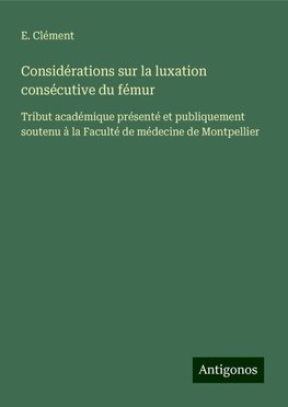 Considérations sur la luxation consécutive du fémur