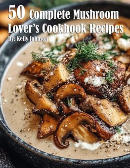 50 Complete Mushroom Lover's Cookbook Recipes