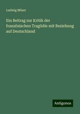 Ein Beitrag zur Kritik der französischen Tragödie mit Beziehung auf Deutschland