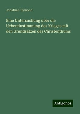 Eine Untersuchung uber die Uebereinstimmung des Krieges mit den Grundsätzen des Christenthums