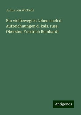 Ein vielbewegtes Leben nach d. Aufzeichnungen d. kais. russ. Obersten Friedrich Reinhardt